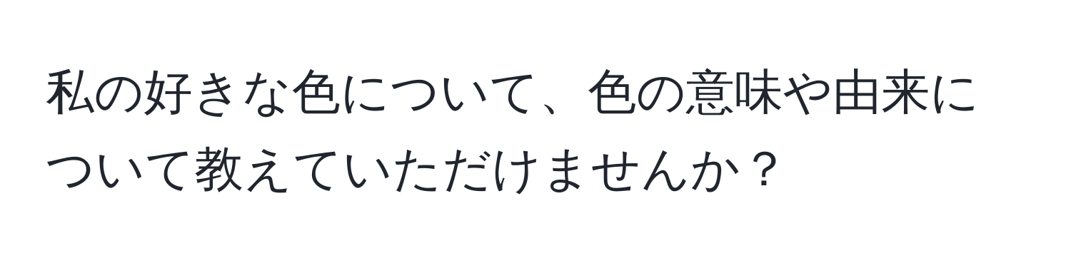 私の好きな色について、色の意味や由来について教えていただけませんか？