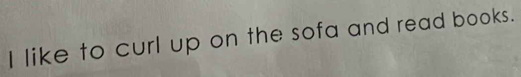 like to curl up on the sofa and read books.
