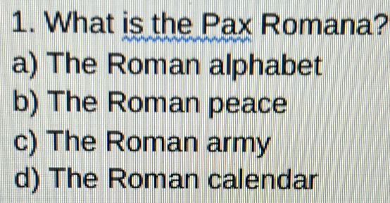 What is the Pax Romana?
a) The Roman alphabet
b) The Roman peace
c) The Roman army
d) The Roman calendar