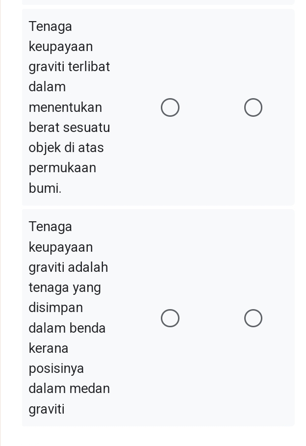 Tenaga 
keupayaan 
graviti terlibat 
dalam 
menentukan 
berat sesuatu 
objek di atas 
permukaan 
bumi. 
Tenaga 
keupayaan 
graviti adalah 
tenaga yang 
disimpan 
dalam benda 
kerana 
posisinya 
dalam medan 
graviti