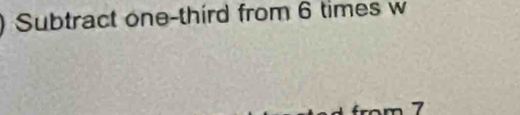 Subtract one-third from 6 times w
7