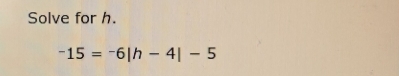 Solve for h.
-15=-6|h-4|-5