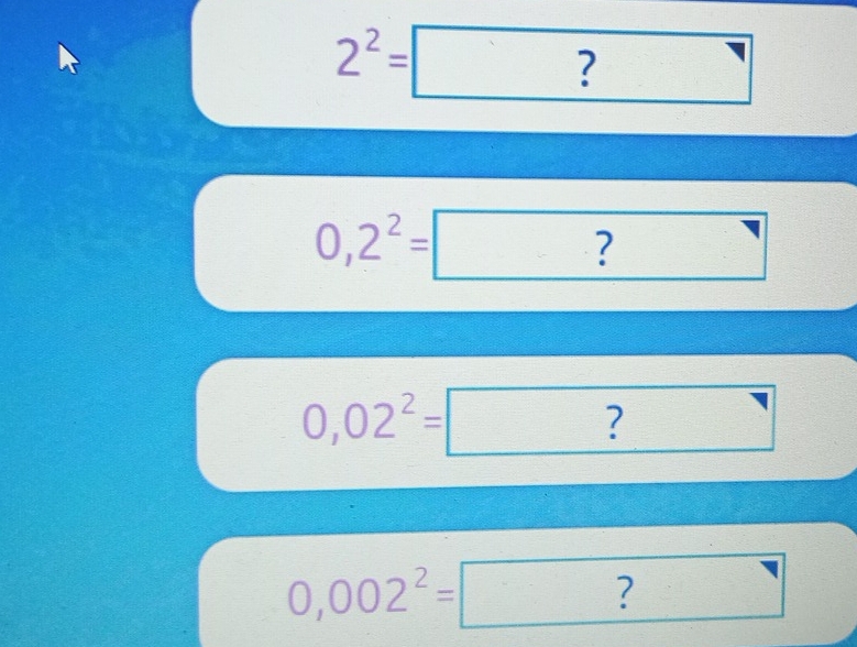 2^2= ?
0,2^2=□
0,02^2= ?
0,002^2=□