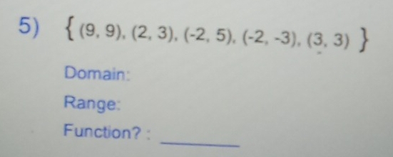  (9,9),(2,3),(-2,5),(-2,-3),(3,3)
Domain: 
Range: 
_ 
Function? :