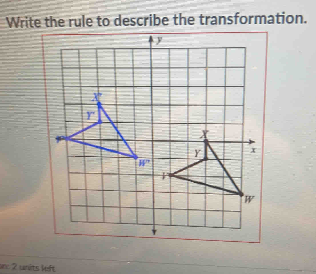 Write the rule to describe the transformation.
: 2 units left