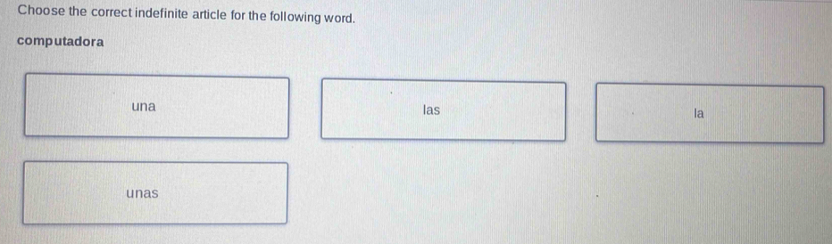 Choose the correct indefinite article for the following word.
computadora
una las la
unas