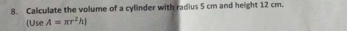 Calculate the volume of a cylinder with radius 5 cm and height 12 cm. 
(Use A=π r^2h)