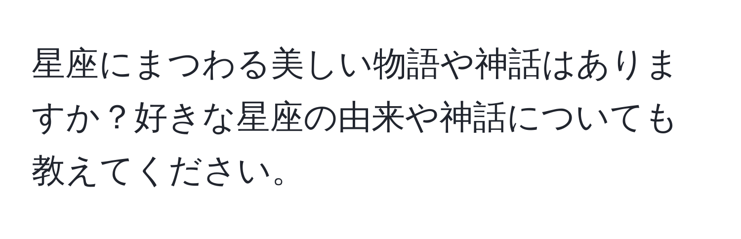 星座にまつわる美しい物語や神話はありますか？好きな星座の由来や神話についても教えてください。