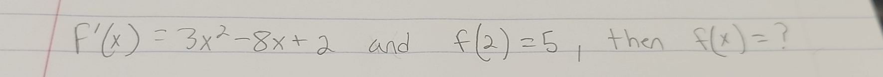 F'(x)=3x^2-8x+2 and f(2)=5 I then f(x)= 7