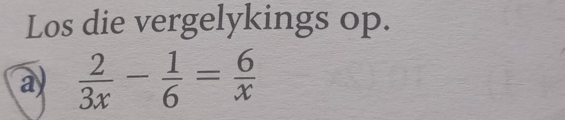 Los die vergelykings op. 
a)  2/3x - 1/6 = 6/x 