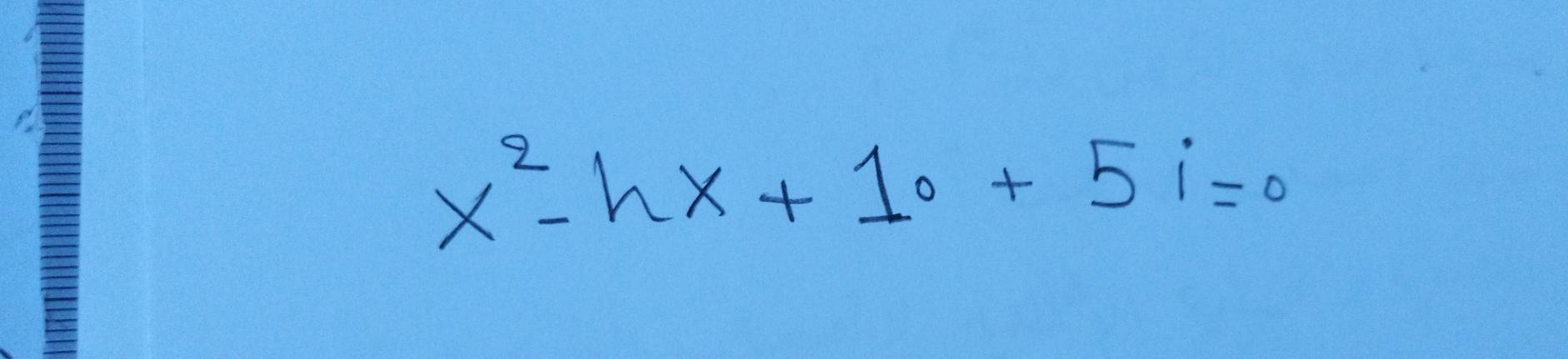 x^2-hx+10+5i=0