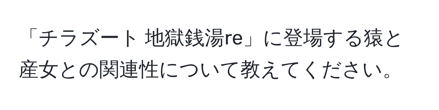 「チラズート 地獄銭湯re」に登場する猿と産女との関連性について教えてください。