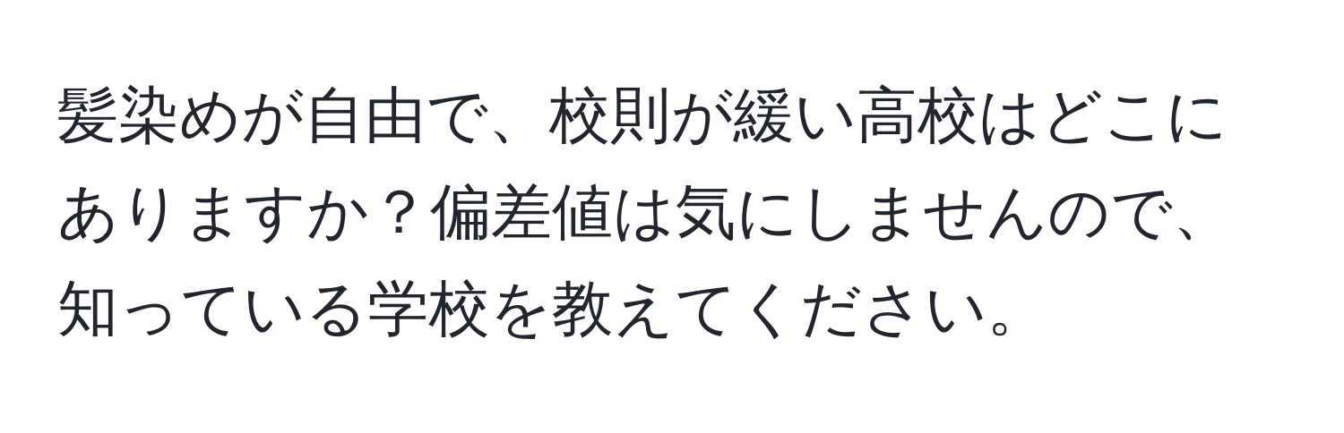 髪染めが自由で、校則が緩い高校はどこにありますか？偏差値は気にしませんので、知っている学校を教えてください。