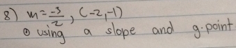 8 m= (-3)/2 ,(-2,-1)
①using a slope and 9.point