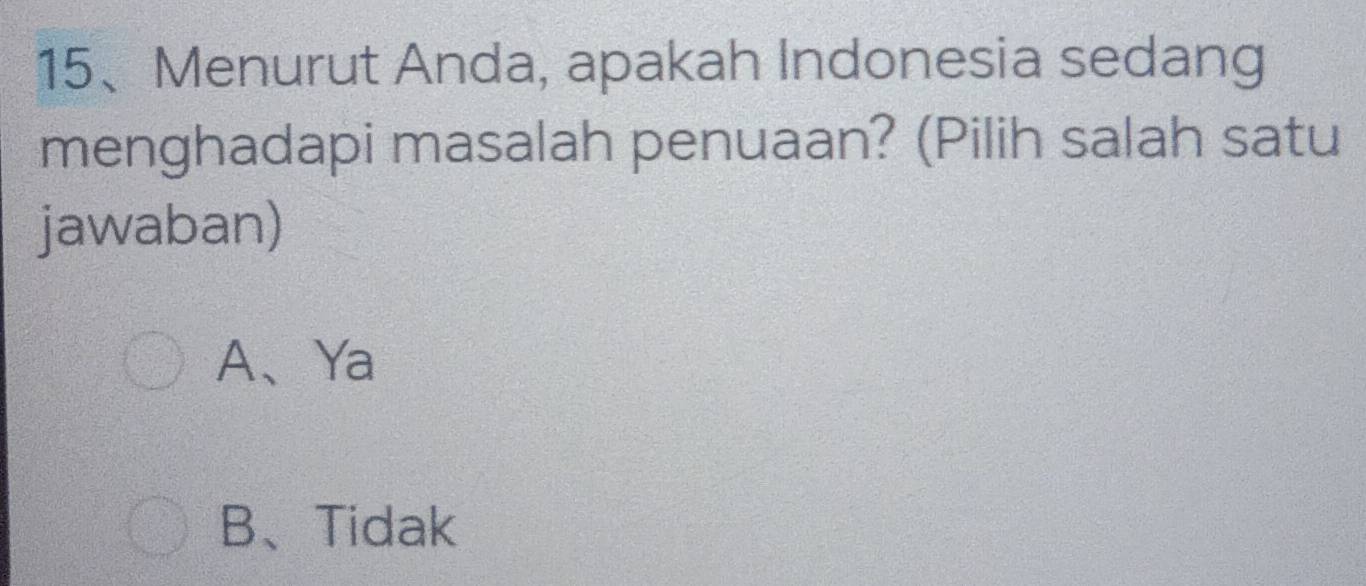 Menurut Anda, apakah Indonesia sedang
menghadapi masalah penuaan? (Pilih salah satu
jawaban)
A、Ya
B、Tidak