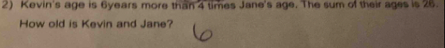 Kevin's age is 6years more than 4 times Jane's age. The sum of their ages is 26. 
How old is Kevin and Jane?