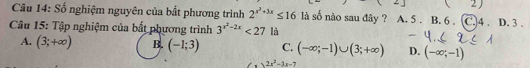 Số nghiệm nguyên của bắt phương trình 2^(x^2)+3x≤ 16 là số nào sau đây ? A. 5. B. 6. C. 4. D. 3.
Câu 15: Tập nghiệm của bất phương trình 3^(x^2)-2x<27</tex> là
A. (3;+∈fty ) B. (-1;3) C. (-∈fty ;-1)∪ (3;+∈fty ) D. (-∈fty ;-1)
2x^2-3x-7