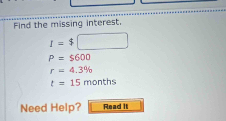 Find the missing interest.
I=$□
P=$600
r=4.3%
t=15months
Need Help? Read It