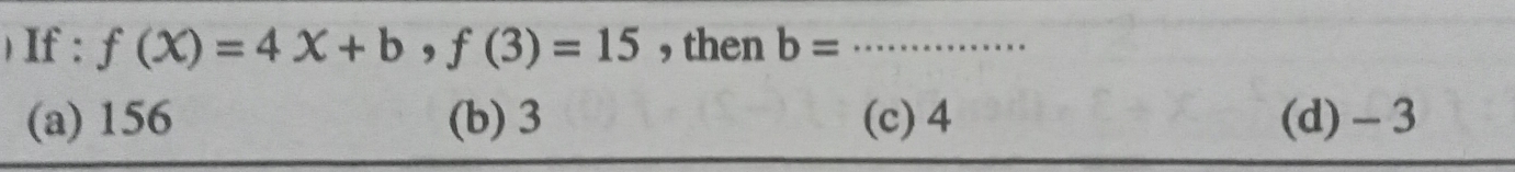 ) If : f(X)=4X+b, f(3)=15 , then b= _
(a) 156 (b) 3 (c) 4 (d) - 3