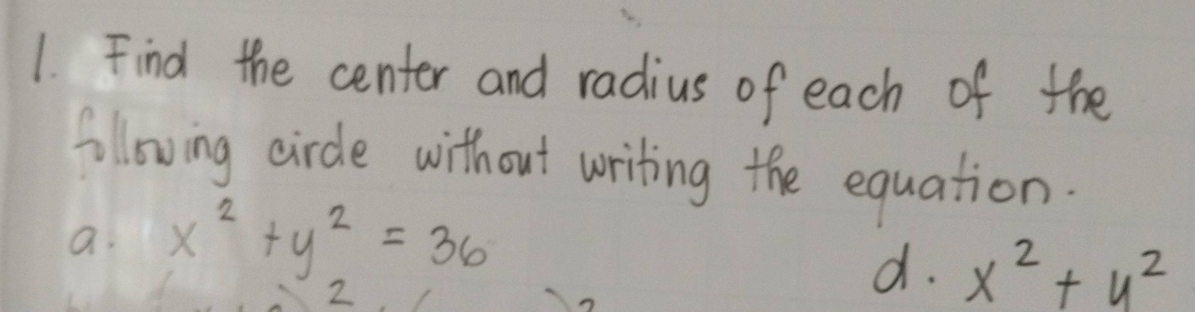 Find the center and radius of each of the
following circle without writing the equation.
a. x^2+y^2=36
2
d. x^2+y^2