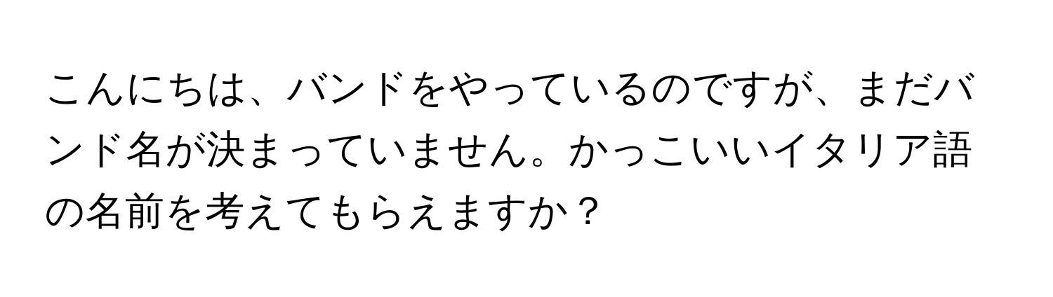 こんにちは、バンドをやっているのですが、まだバンド名が決まっていません。かっこいいイタリア語の名前を考えてもらえますか？