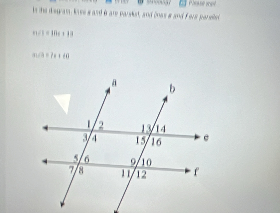 Please wai 
In the diagram, lines a and b are parallet, and lines e and Fare parallet
m∠ 1=10x+10
m∠ B=7x+60