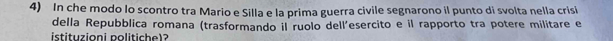 In che modo lo scontro tra Mario e Silla e la prima guerra civile segnarono il punto di svolta nella crisi 
della Repubblica romana (trasformando il ruolo dell'esercito e il rapporto tra potere militare e 
istituzioni politiche)?