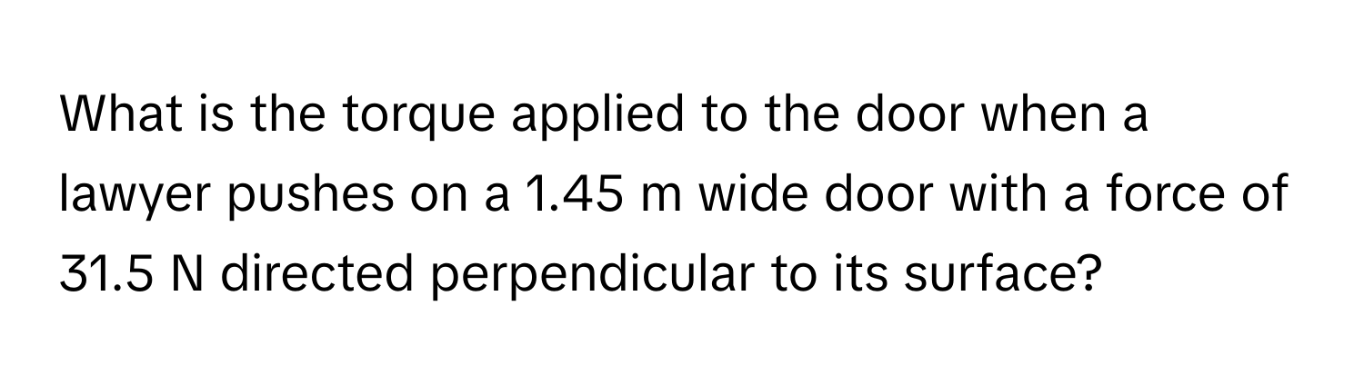 What is the torque applied to the door when a lawyer pushes on a 1.45 m wide door with a force of 31.5 N directed perpendicular to its surface?