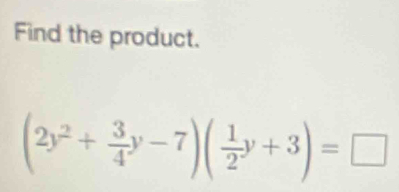 Find the product.
(2y^2+ 3/4 y-7)( 1/2 y+3)=□