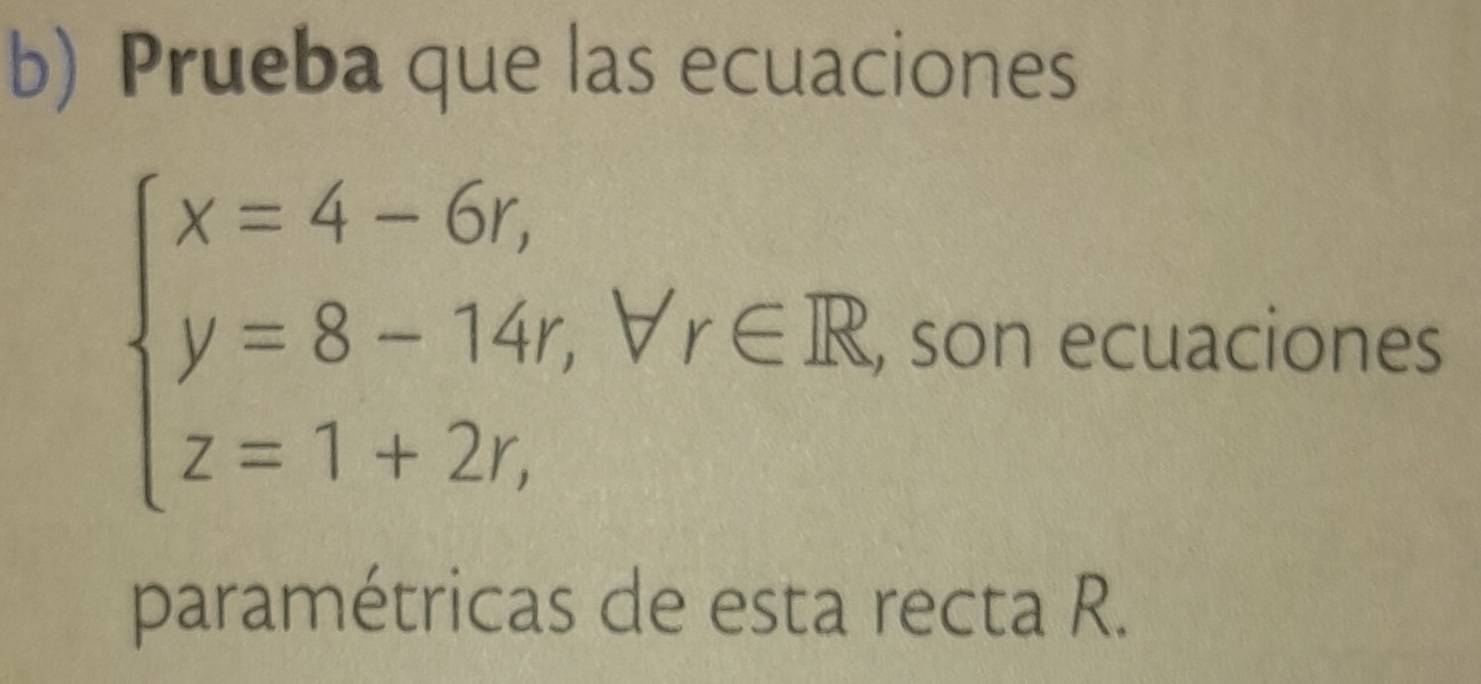 Prueba que las ecuaciones
beginarrayl x=4-6r, y=8-14r,forall r∈ R,sonecuacio z=1+2r,endarray.
hes 
paramétricas de esta recta R.