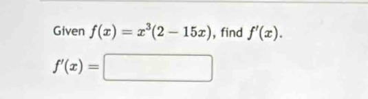 Given f(x)=x^3(2-15x) , find f'(x).
f'(x)=□