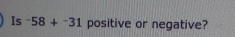 Is -58+^-31 positive or negative?