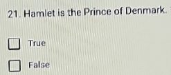 Hamlet is the Prince of Denmark.
True
False