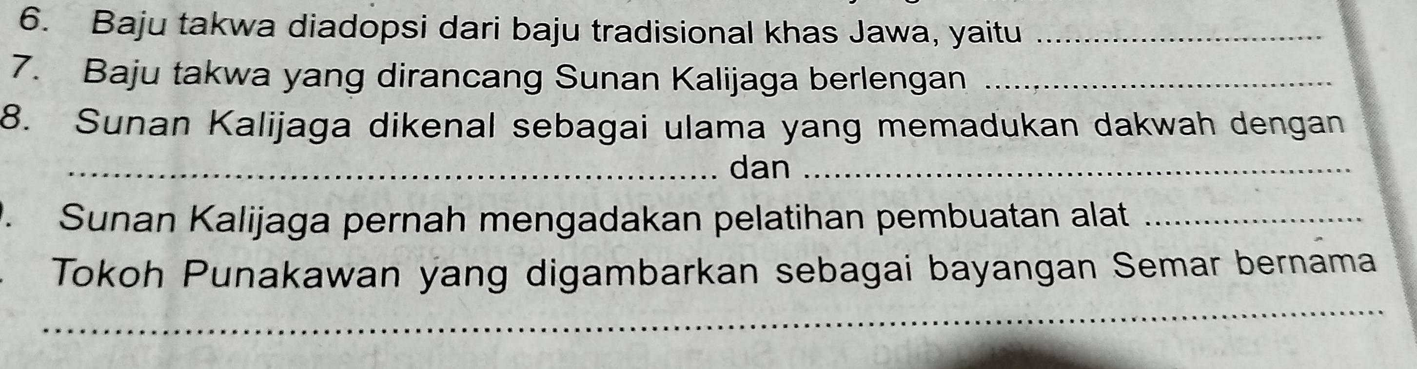 Baju takwa diadopsi dari baju tradisional khas Jawa, yaitu_ 
7. Baju takwa yang dirancang Sunan Kalijaga berlengan_ 
8. Sunan Kalijaga dikenal sebagai ulama yang memadukan dakwah dengan 
_dan_ 
. Sunan Kalijaga pernah mengadakan pelatihan pembuatan alat_ 
_ 
Tokoh Punakawan yang digambarkan sebagai bayangan Semar bernama