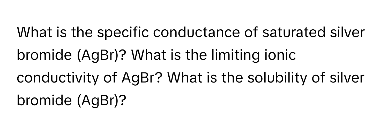 What is the specific conductance of saturated silver bromide (AgBr)? What is the limiting ionic conductivity of AgBr? What is the solubility of silver bromide (AgBr)?