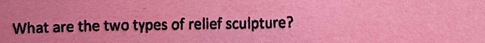 What are the two types of relief sculpture?