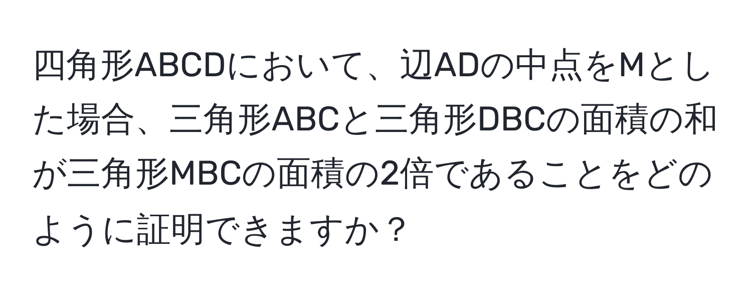 四角形ABCDにおいて、辺ADの中点をMとした場合、三角形ABCと三角形DBCの面積の和が三角形MBCの面積の2倍であることをどのように証明できますか？