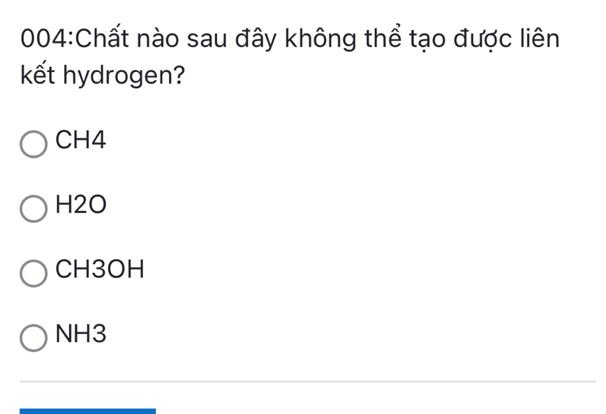 004:Chất nào sau đây không thể tạo được liên
kết hydrogen?
CH4
H2O
CH3OH
NH3