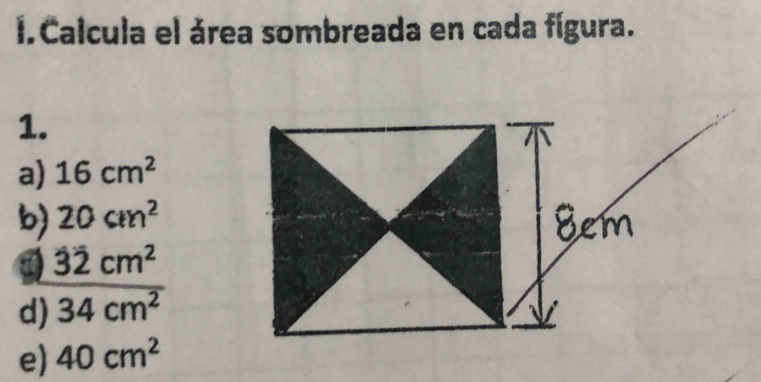 Calcula el área sombreada en cada fígura. 
1. 
a) 16cm^2
b) 20cm^2
32cm^2
d) overline 34cm^2
e) 40cm^2