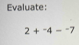 Evaluate:
2+^-4-^-7