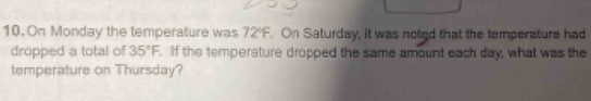 On Monday the temperature was 72°F. On Saturday, it was noted that the temperature had 
dropped a total of 35°F. . If the temperature dropped the same amount each day, what was the 
temperature on Thursday?