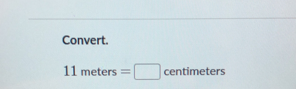 Convert.
11meters=□ centimete rs