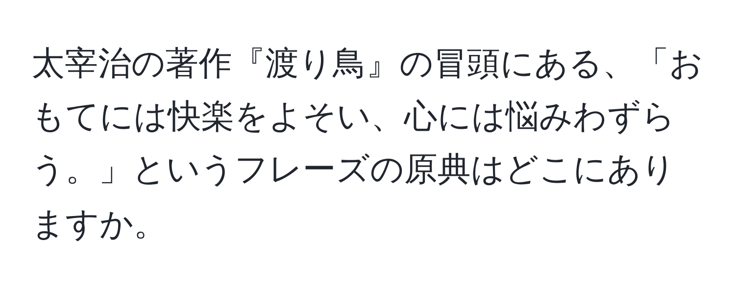 太宰治の著作『渡り鳥』の冒頭にある、「おもてには快楽をよそい、心には悩みわずらう。」というフレーズの原典はどこにありますか。