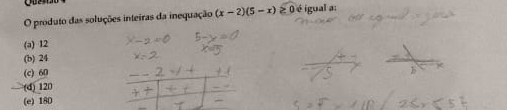 produto das soluções inteiras da inequação (x-2)(5-x) O é igual a:
(a) 12
(b) 24
(c) 60
(d) 120
(e) 18D