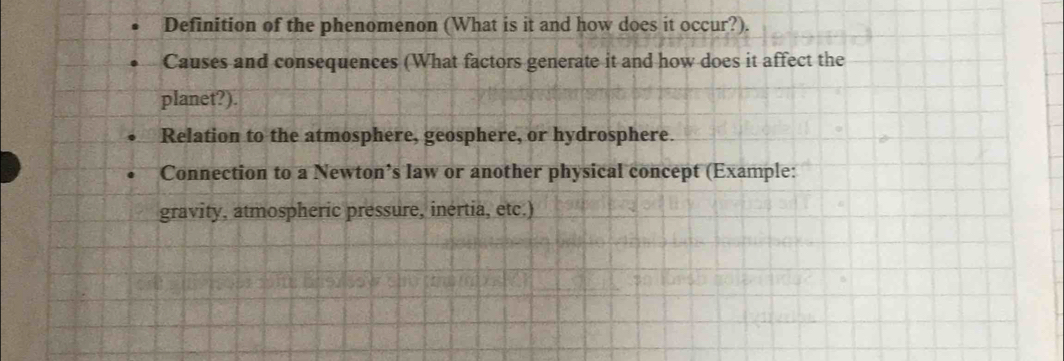 Definition of the phenomenon (What is it and how does it occur?). 
Causes and consequences (What factors generate it and how does it affect the 
planet?). 
Relation to the atmosphere, geosphere, or hydrosphere. 
Connection to a Newton’s law or another physical concept (Example: 
gravity, atmospheric pressure, inértia, etc.)