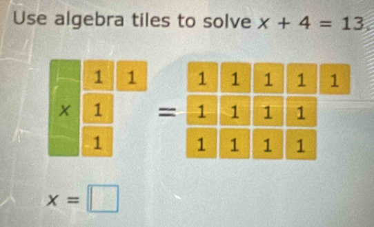 Use algebra tiles to solve x+4=13
x=□