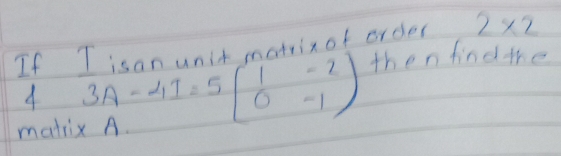 If I isan unit matrin of order 2* 2
then find the 
4 
mati beginvmatrix 3A-4I=5beginbmatrix 1&-2 0&-1endbmatrix