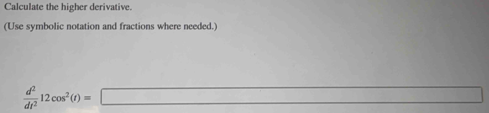 Calculate the higher derivative. 
(Use symbolic notation and fractions where needed.)
 d^2/dt^2 12cos^2(t)=□