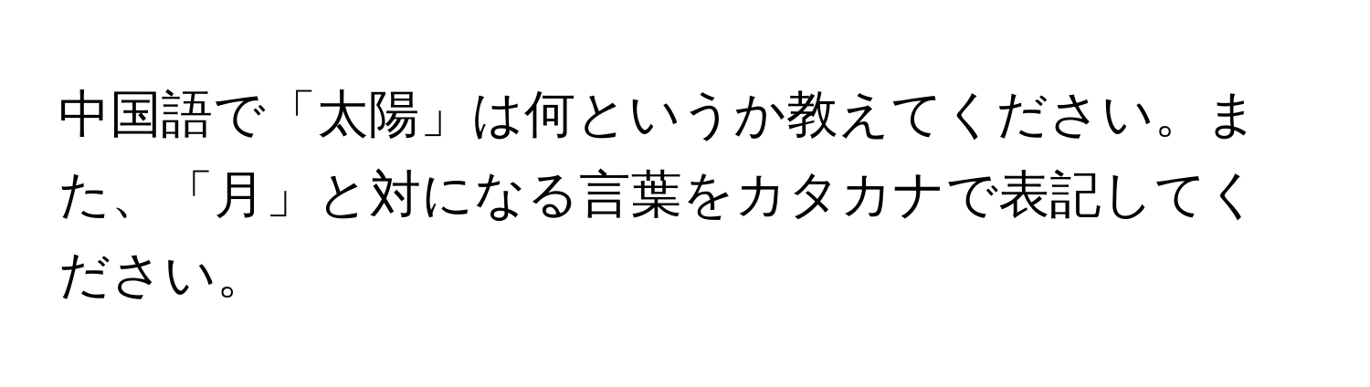 中国語で「太陽」は何というか教えてください。また、「月」と対になる言葉をカタカナで表記してください。