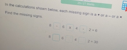 In the calculations shown below, each missing sign is a+ ora-c or a x
Find the missing signs.
3 -6* 4 2=6
8□ 6□ 4 2=30